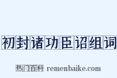 初封诸功臣诏组词是什么意思的图片